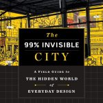 The 99% Invisible City: A Field Guide to the Hidden World of Everyday Design