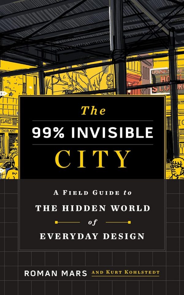 The 99% Invisible City: A Field Guide to the Hidden World of Everyday Design
